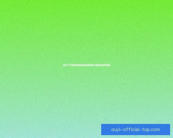 欧亿APP：全面提升用户体验的智能金融平台 助力财富管理与投资决策